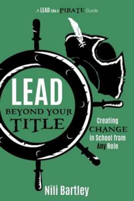 Lead beyond Your Title: Creating Change in School from Any Role by Nili Bartley