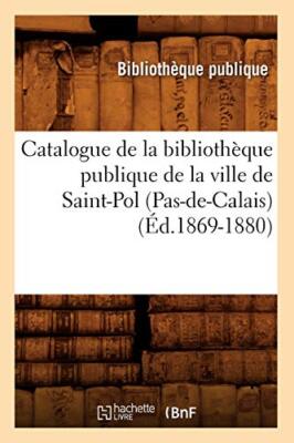 Catalogue de la bibliotheque publique de la ville de Saint-Pol (Pas-de-Calais-,