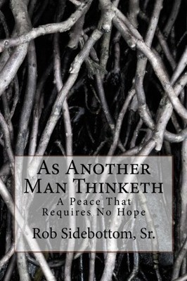 AS ANOTHER MAN THINKETH: A PEACE THAT REQUIRES NO HOPE By Sidebottom Rob Sr. NEW