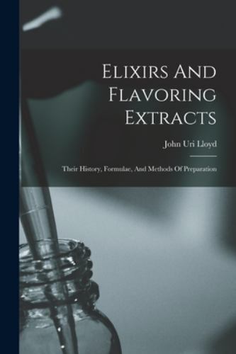 Elixirs and Flavoring Extracts : Their History, Formulae, and Methods ...