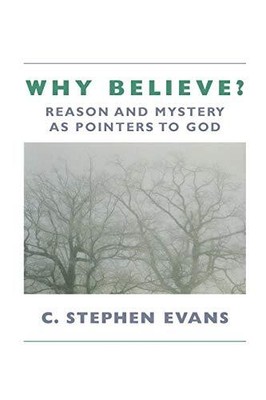 WHY BELIEVE: REASON AND MYSTERY AS POINTERS TO GOD (REV) By C. Stephen Evans NEW