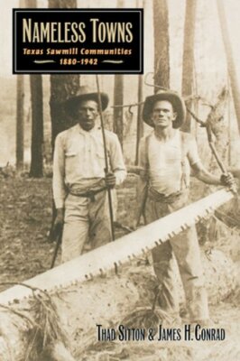 Nameless Towns: Texas Sawmill Communities, 1880-1942 by Thad Sitton: New