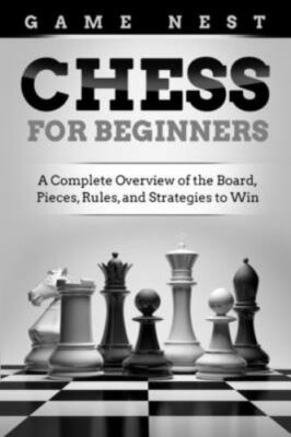 Chess for Beginners: A Complete Overview of the Board, Pieces, Rules, and...