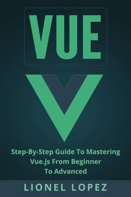 VUE: STEP-BY-STEP GUIDE TO MASTERING VUE.JS FROM BEGINNER By Lionel Lopez *NEW*