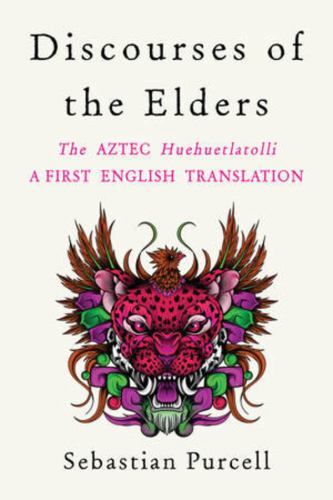 Discourses of the Elders : The Aztec Huehuetlatolli a First English Translation by Sebastian Purcell (2023, Hardcover)