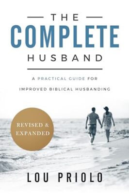 The Complete Husband: A Practical Guide ..., Lou Priolo