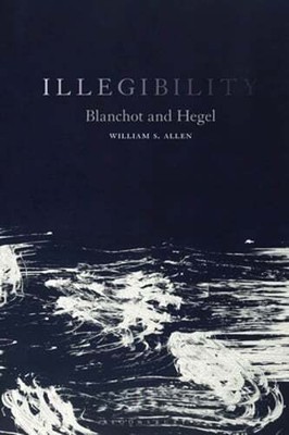 Illegibility: Blanchot and Hegel by William S Allen: Used