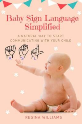 Baby Sign Language Simplified: A Natural Way to Start Communicating with Your C