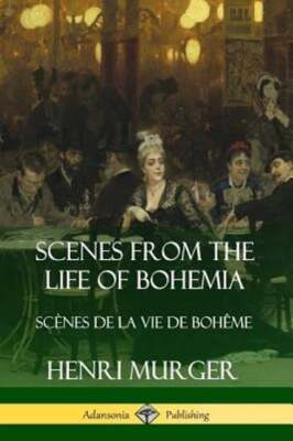 Scenes from the Life of Bohemia: Scènes De La Vie De Bohême by Henri Murger