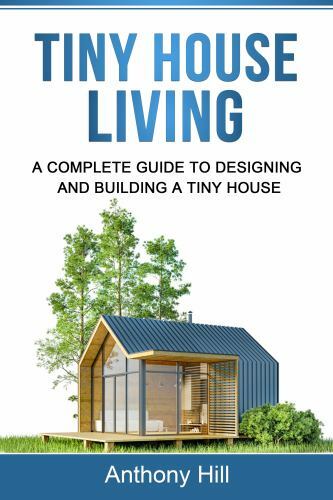 Tiny House Living: A Complete Guide to Designing and Building