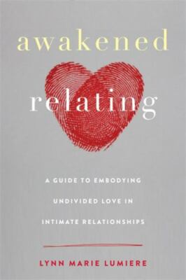 Awakened Relating: A Guide to Embodying Undivided Love in Intimate Relationships