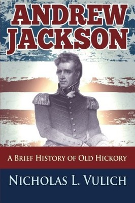 ANDREW JACKSON: A BRIEF HISTORY OF OLD HICKORY By Nicholas L Vulich *BRAND NEW*