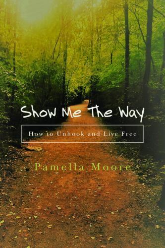 Show Me the Way : How to Unhook and Live Free by Pamella Moore and ...