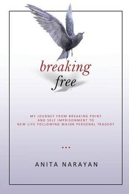 BREAKING FREE: MY JOURNEY FROM BREAKING POINT AND SELF By Anita Narayan