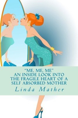 ''ME, ME, ME'' - AN INSIDE LOOK INTO THE FRAGILE HEART OF A By Linda Mather *NEW*