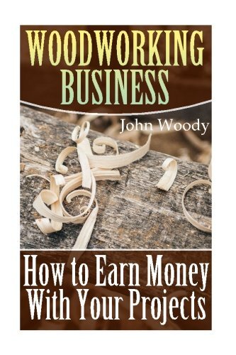 WOODWORKING BUSINESS: HOW TO EARN MONEY WITH YOUR By John