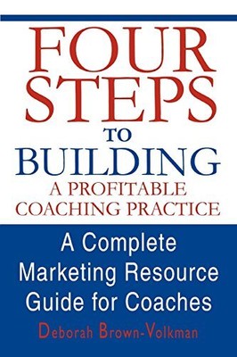 FOUR STEPS TO BUILDING A PROFITABLE COACHING PRACTICE: A By Deborah NEW