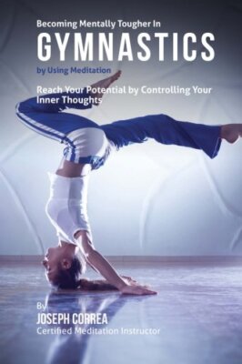 Becoming Mentally Tougher In Gymnastics by Using Meditation: Reach Your Poten-,