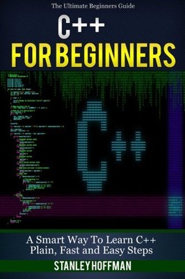 C++: C++ AND HACKING FOR DUMMIES. A SMART WAY TO LEARN C By Stanley Hoffman