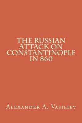 THE RUSSIAN ATTACK ON CONSTANTINOPLE IN 860 By Alexander A. Vasiliev *BRAND NEW*