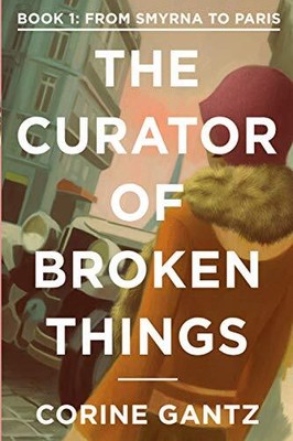 The Curator of Broken Things Book 1: From Smyrna to Paris (The Curator of Br...