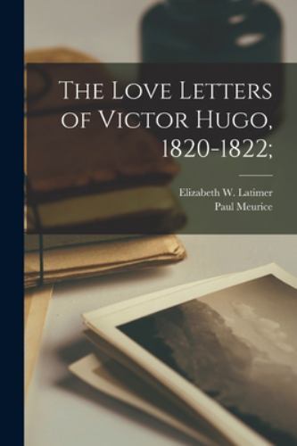 Love Letters of Victor Hugo, 1820-1822; by Paul Meurice and Elizabeth W ...