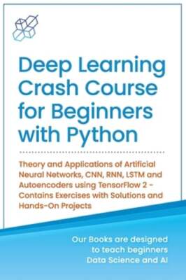 Deep Learning Crash Course for Beginners with Python: Theory and Applications of