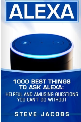 ALEXA: 1000 BEST THINGS TO ASK ALEXA: HELPFUL AND AMUSING