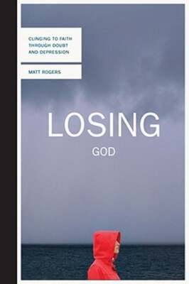 Losing God: Clinging to Faith Through Doubt and Depression by Matt Rogers: New