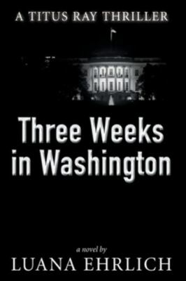 Three Weeks in Washington: A Titus Ray Thriller [Titus Ray Thrillers]