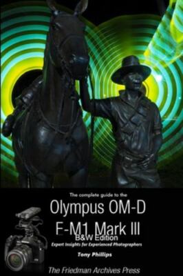 The Complete Guide To The Olympus OM-D E-M1 Mark III (B&W Edition), Brand New...