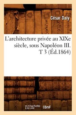 L'architecture privee au XIXe siecle, sous Napoleon III . T 3 (Ed.1864)        