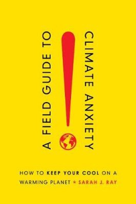 A Field Guide to Climate Anxiety: How to Keep Your Cool on a Warming Planet