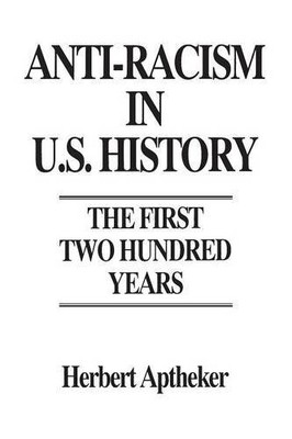 ANTI-RACISM IN U.S. HISTORY: THE FIRST TWO HUNDRED YEARS By Herbert Aptheker NEW