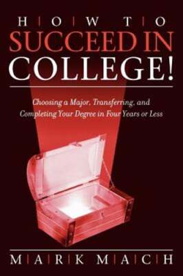 How to Succeed in College!: Choosing a Major, Transferring, and Completing Your