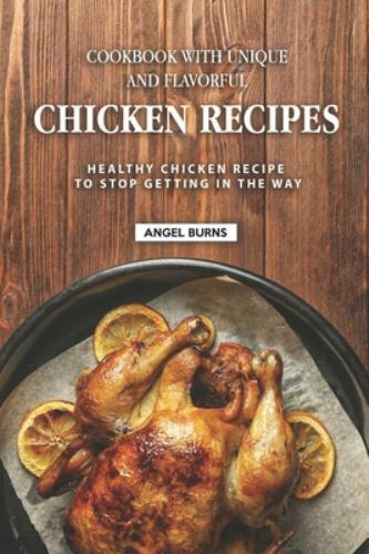 Cookbook with Unique and Flavorful Chicken Recipes : Healthy Chicken ...