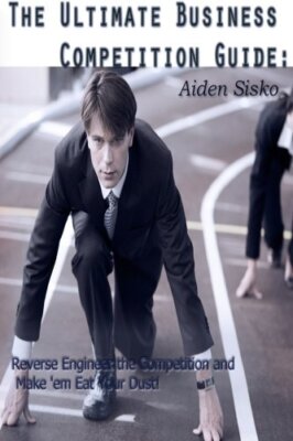 The Ultimate Business Competition Guide:: Reverse Engineer the Competition an-,
