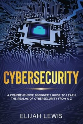 Cybersecurity: A Comprehensive Beginner's Guide to learn the Realms of by Lewis