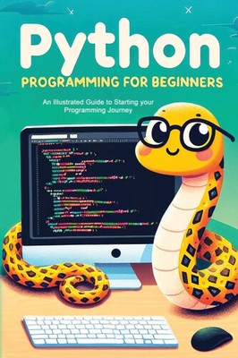 Python Programming for Beginners: An Illustrated Guide to Starting your