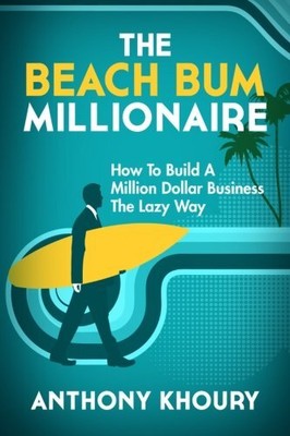 THE BEACH BUM MILLIONAIRE: HOW TO BUILD A MILLION DOLLAR By Anthony Khoury *NEW*