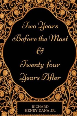 TWO YEARS BEFORE THE MAST AND TWENTY-FOUR YEARS AFTER: BY By Richard Henry Dana