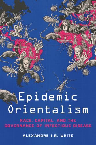 Epidemic Orientalism : Race, Capital, and the Governance of Infectious ...