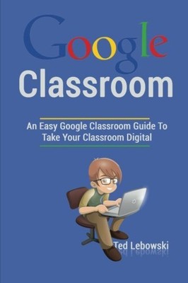 Google Classroom: An Easy Google Clas..., Lebowski, Ted