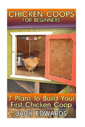 CHICKEN COOPS FOR BEGINNERS: 7 PLANS TO BUILD YOUR FIRST