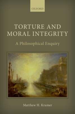 Torture and Moral Integrity: A Philosophical Enquiry by Matthew H. Kramer: New