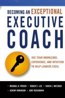 Becoming an Exceptional Executive Coach: Use Your Knowledge, Experience, and