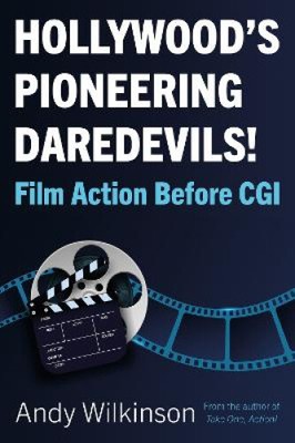 Hollywood's Pioneering Daredevils!: Film Action Before CGI by Wilkinson, Andy