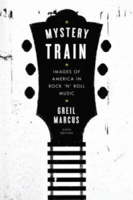 Mystery Train: Images of America in Rock 'n' Roll Music: Sixth Edition - GOOD