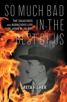 So Much Bad in the Best of Us: The Salacious and Audacious Life of John W.: New
