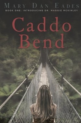 Caddo Bend: Book One: Introducing Dr. Maggie McKinley by Mary Dan Eades: New